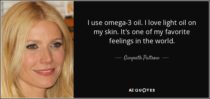 I use omega-3 oil. I love light oil on my skin. It's one of my favorite feelings in the world. - Gwyneth Paltrow