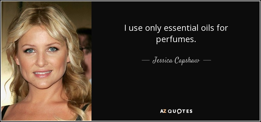 I use only essential oils for perfumes. - Jessica Capshaw