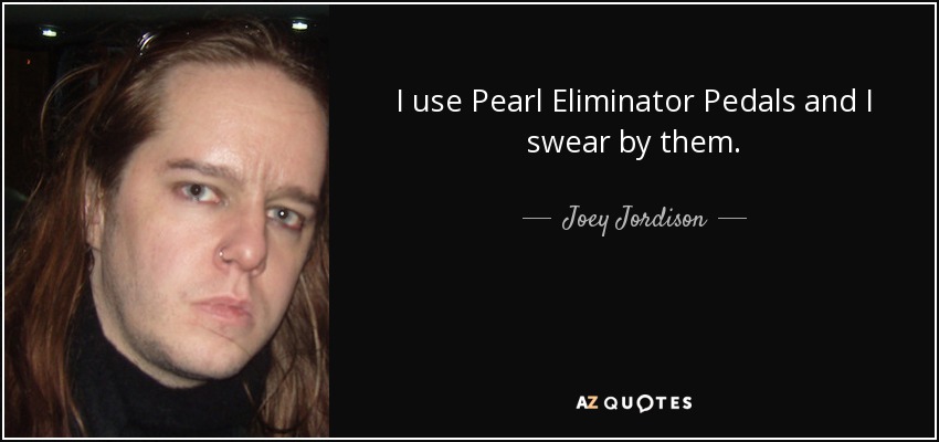 I use Pearl Eliminator Pedals and I swear by them. - Joey Jordison