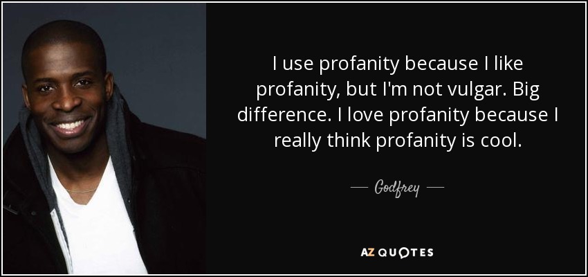 I use profanity because I like profanity, but I'm not vulgar. Big difference. I love profanity because I really think profanity is cool. - Godfrey