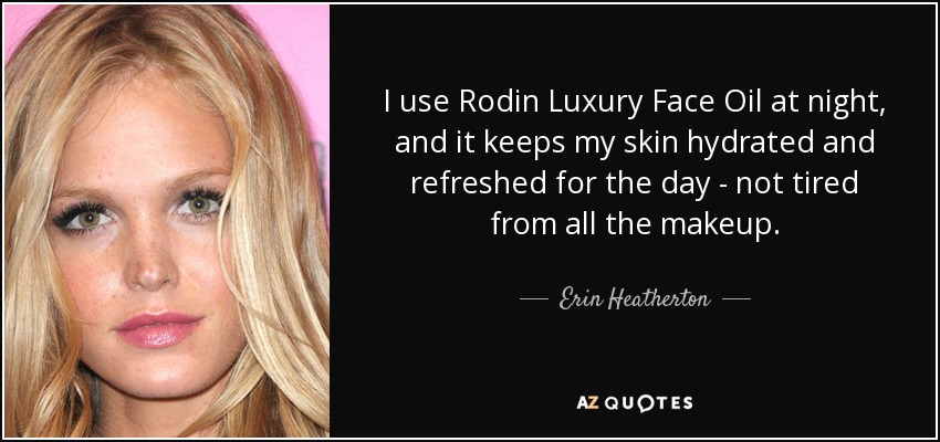 I use Rodin Luxury Face Oil at night, and it keeps my skin hydrated and refreshed for the day - not tired from all the makeup. - Erin Heatherton