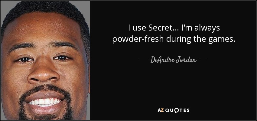 I use Secret... I'm always powder-fresh during the games. - DeAndre Jordan