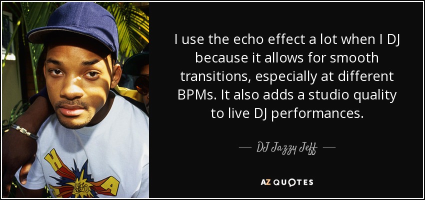 I use the echo effect a lot when I DJ because it allows for smooth transitions, especially at different BPMs. It also adds a studio quality to live DJ performances. - DJ Jazzy Jeff
