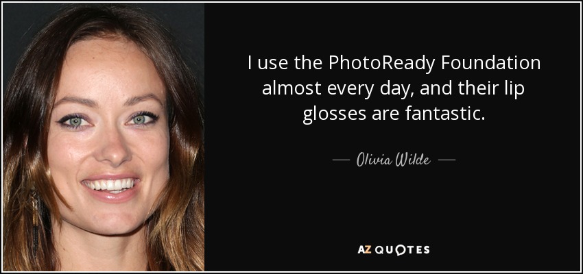 I use the PhotoReady Foundation almost every day, and their lip glosses are fantastic. - Olivia Wilde