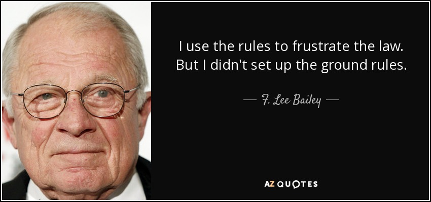 I use the rules to frustrate the law. But I didn't set up the ground rules. - F. Lee Bailey