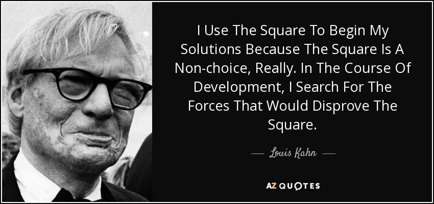 I Use The Square To Begin My Solutions Because The Square Is A Non-choice, Really. In The Course Of Development, I Search For The Forces That Would Disprove The Square. - Louis Kahn