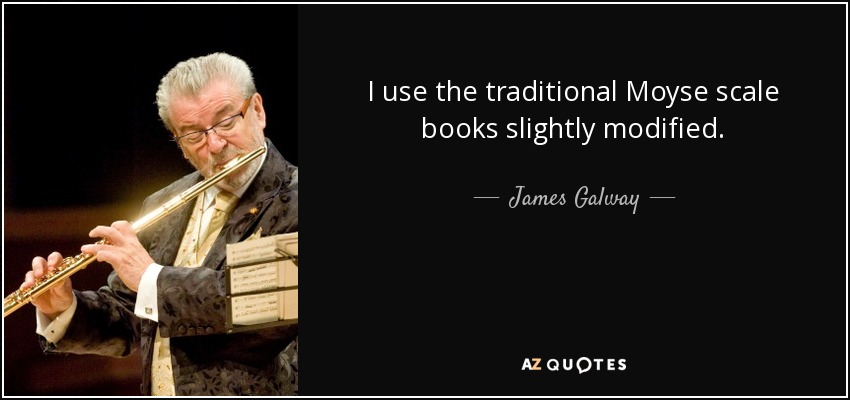 I use the traditional Moyse scale books slightly modified. - James Galway