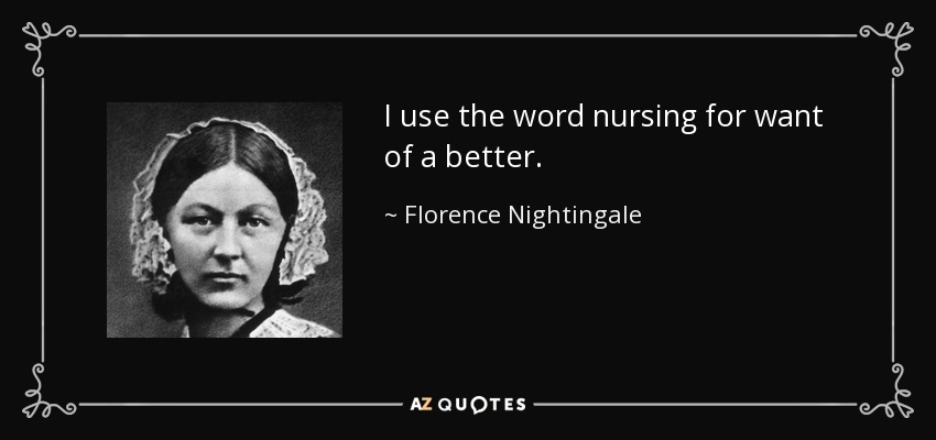 I use the word nursing for want of a better. - Florence Nightingale