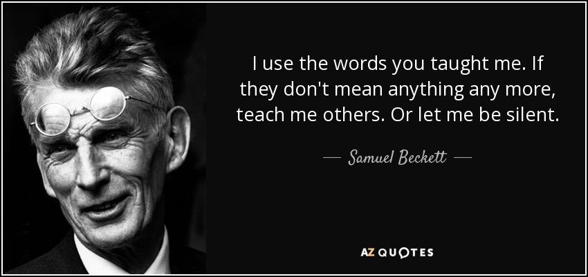 I use the words you taught me. If they don't mean anything any more, teach me others. Or let me be silent. - Samuel Beckett