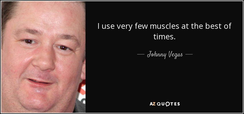 I use very few muscles at the best of times. - Johnny Vegas