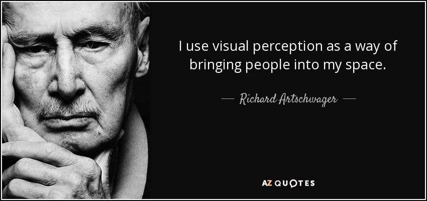 I use visual perception as a way of bringing people into my space. - Richard Artschwager