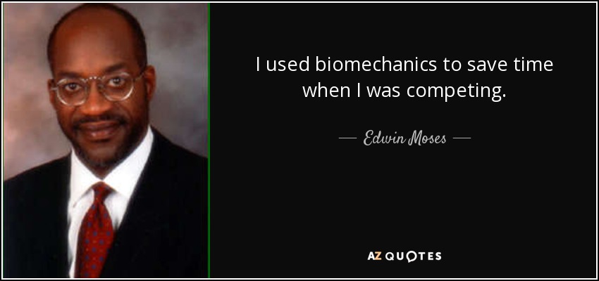 I used biomechanics to save time when I was competing. - Edwin Moses