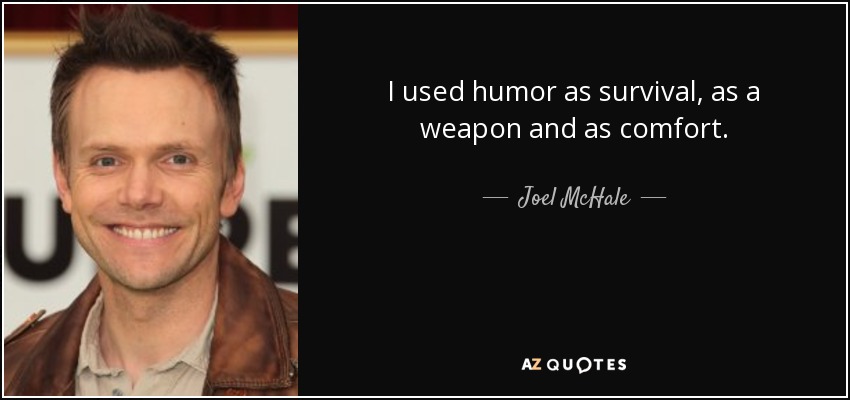 I used humor as survival, as a weapon and as comfort. - Joel McHale