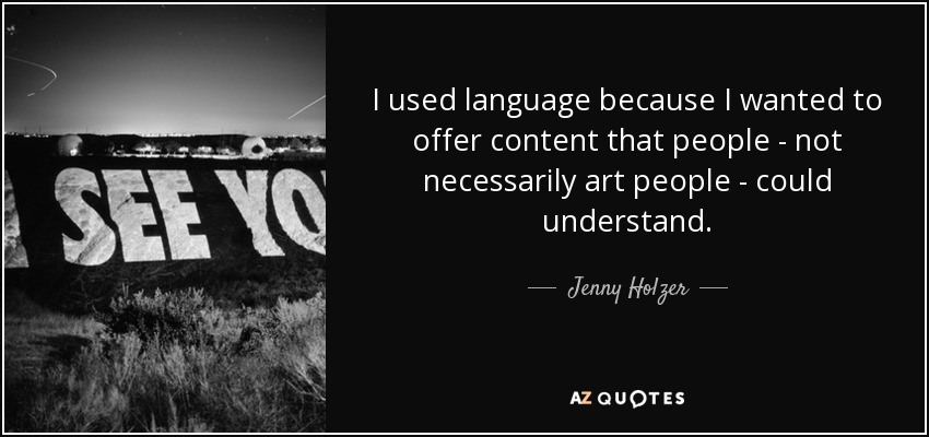 I used language because I wanted to offer content that people - not necessarily art people - could understand. - Jenny Holzer