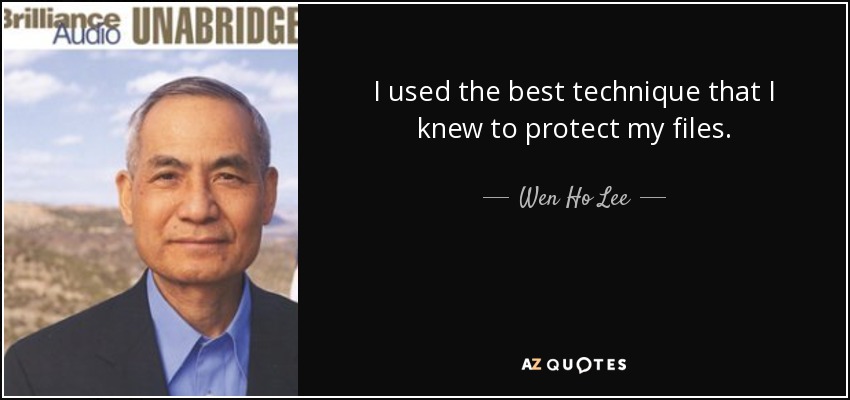 I used the best technique that I knew to protect my files. - Wen Ho Lee