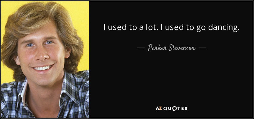 I used to a lot. I used to go dancing. - Parker Stevenson