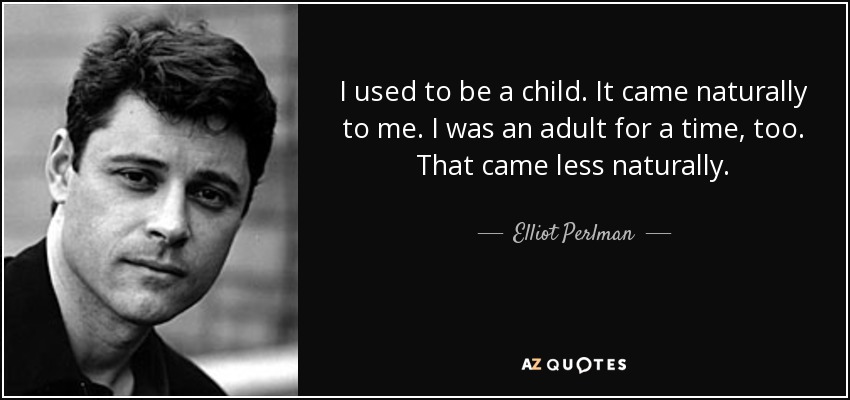 I used to be a child. It came naturally to me. I was an adult for a time, too. That came less naturally. - Elliot Perlman