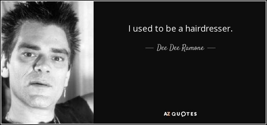 I used to be a hairdresser. - Dee Dee Ramone