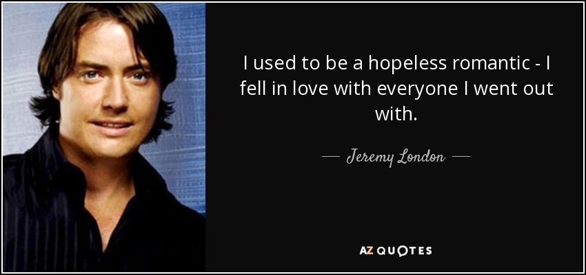 I used to be a hopeless romantic - I fell in love with everyone I went out with. - Jeremy London