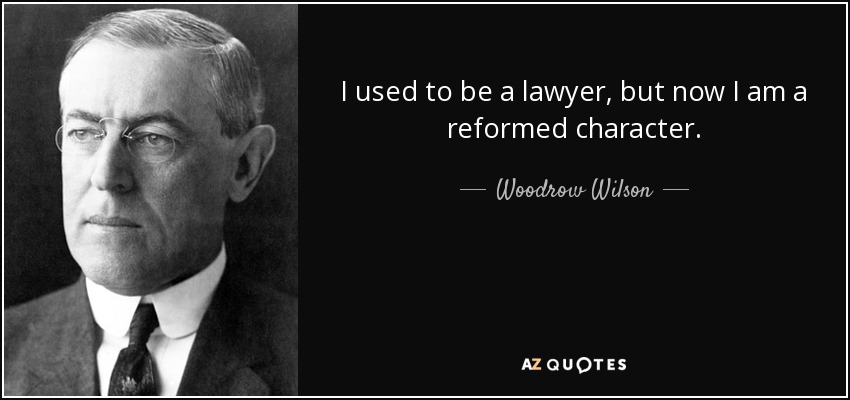 I used to be a lawyer, but now I am a reformed character. - Woodrow Wilson