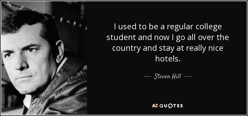 I used to be a regular college student and now I go all over the country and stay at really nice hotels. - Steven Hill
