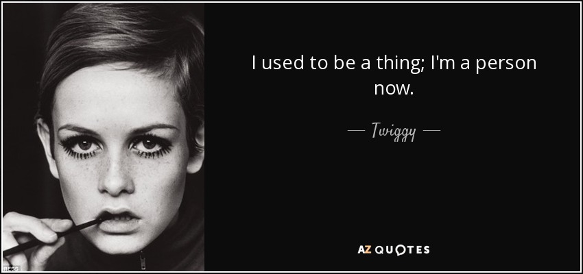 I used to be a thing; I'm a person now. - Twiggy
