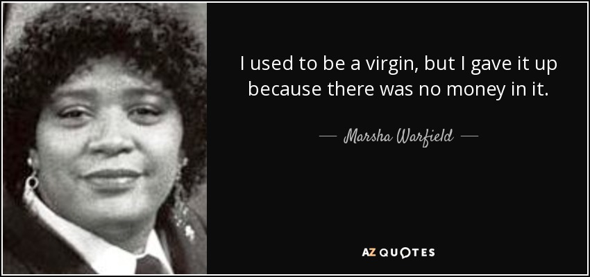 I used to be a virgin, but I gave it up because there was no money in it. - Marsha Warfield