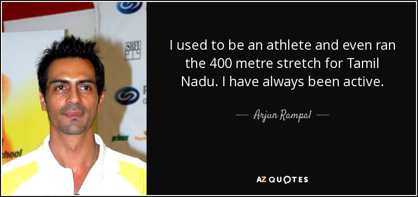 I used to be an athlete and even ran the 400 metre stretch for Tamil Nadu. I have always been active. - Arjun Rampal