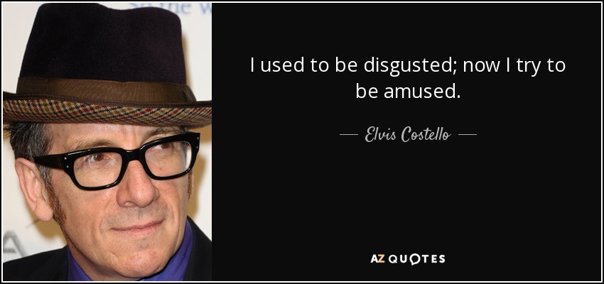 I used to be disgusted; now I try to be amused. - Elvis Costello