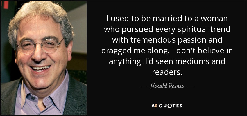 I used to be married to a woman who pursued every spiritual trend with tremendous passion and dragged me along. I don't believe in anything. I'd seen mediums and readers. - Harold Ramis
