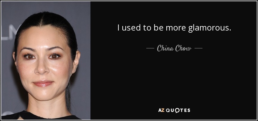 I used to be more glamorous. - China Chow