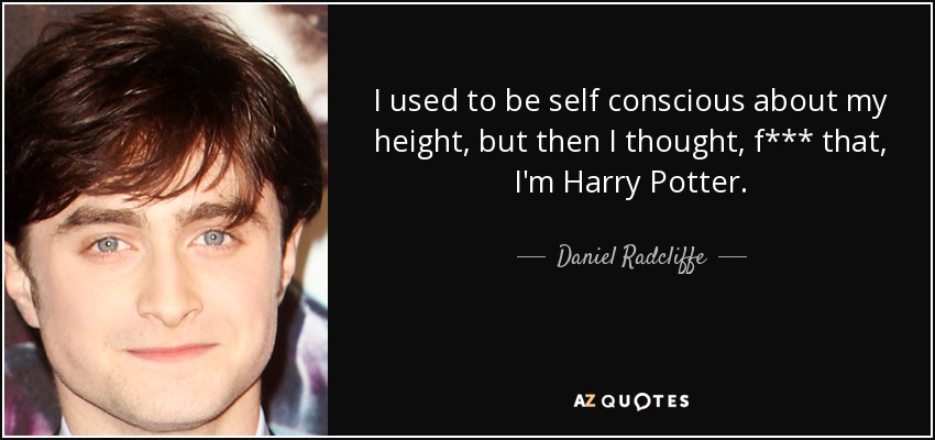I used to be self conscious about my height, but then I thought, f*** that, I'm Harry Potter. - Daniel Radcliffe