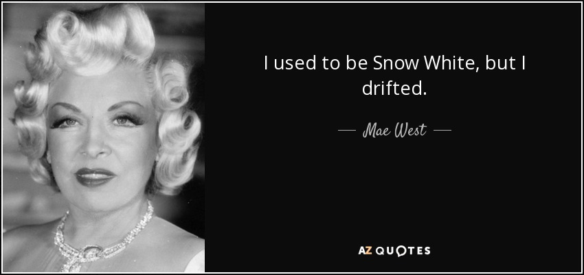 I used to be Snow White, but I drifted. - Mae West