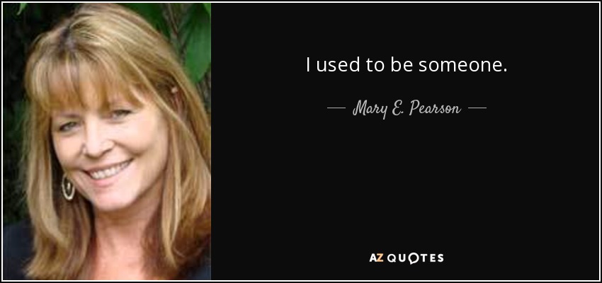 I used to be someone. - Mary E. Pearson