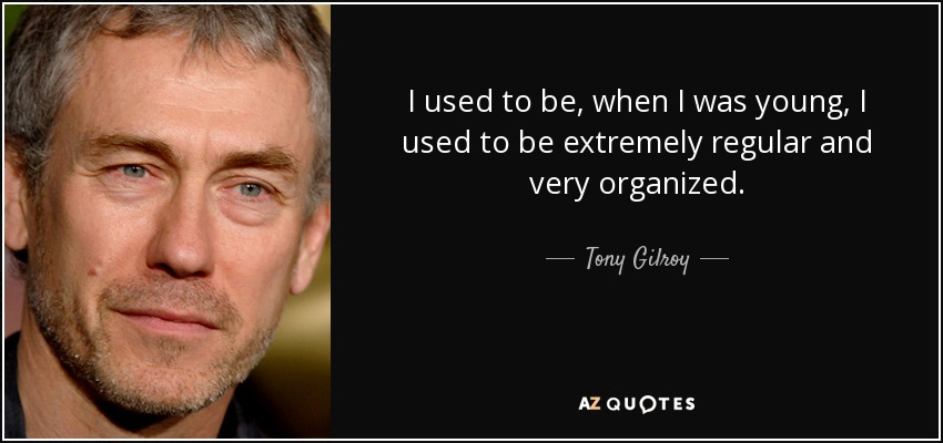 I used to be, when I was young, I used to be extremely regular and very organized. - Tony Gilroy