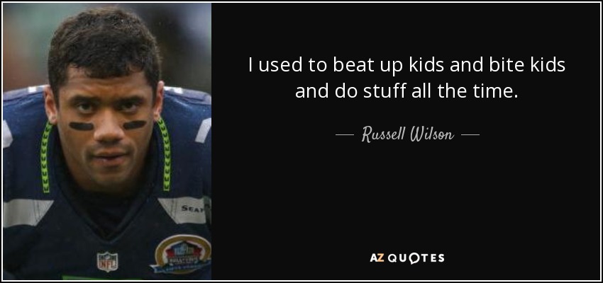 I used to beat up kids and bite kids and do stuff all the time. - Russell Wilson