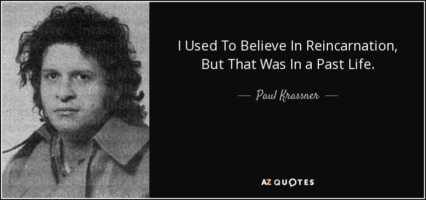 I Used To Believe In Reincarnation, But That Was In a Past Life. - Paul Krassner