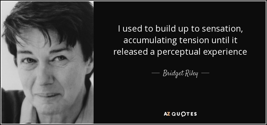 I used to build up to sensation, accumulating tension until it released a perceptual experience - Bridget Riley