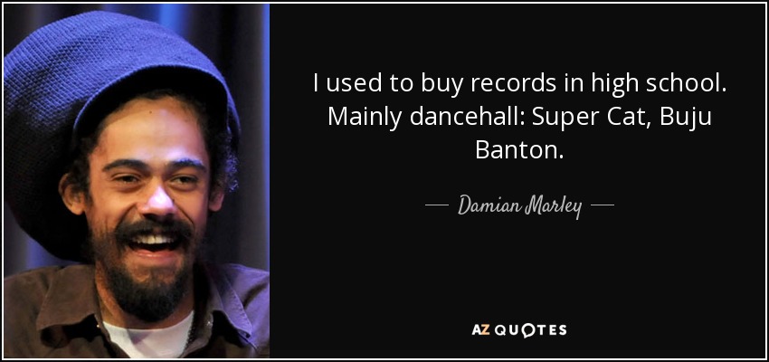 I used to buy records in high school. Mainly dancehall: Super Cat, Buju Banton. - Damian Marley