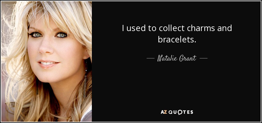 I used to collect charms and bracelets. - Natalie Grant