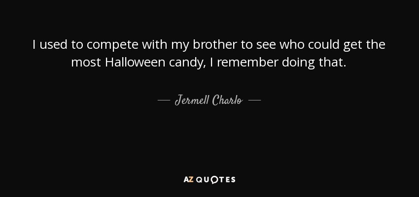 I used to compete with my brother to see who could get the most Halloween candy, I remember doing that. - Jermell Charlo