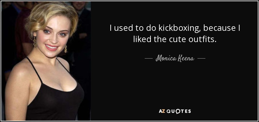 I used to do kickboxing, because I liked the cute outfits. - Monica Keena