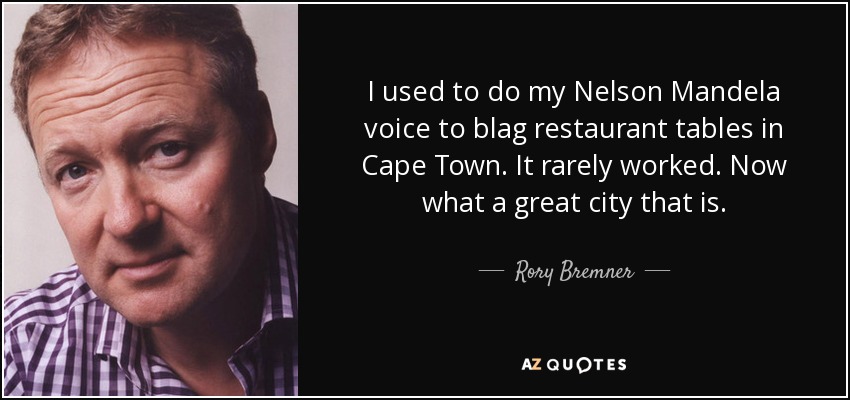 I used to do my Nelson Mandela voice to blag restaurant tables in Cape Town. It rarely worked. Now what a great city that is. - Rory Bremner