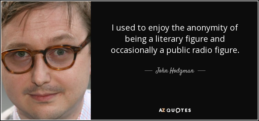 I used to enjoy the anonymity of being a literary figure and occasionally a public radio figure. - John Hodgman