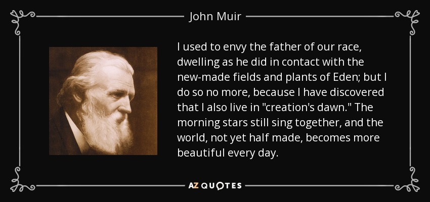 I used to envy the father of our race, dwelling as he did in contact with the new-made fields and plants of Eden; but I do so no more, because I have discovered that I also live in 