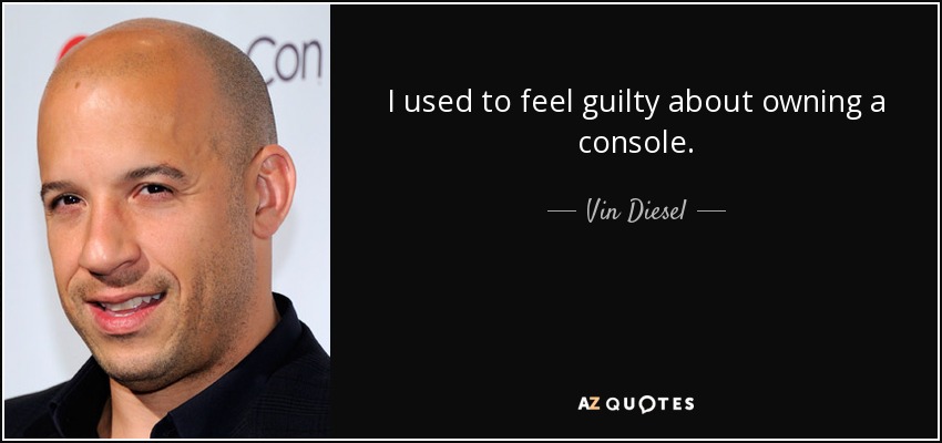 I used to feel guilty about owning a console. - Vin Diesel