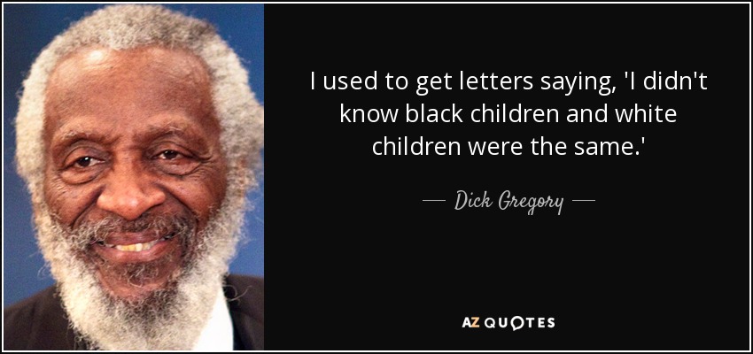 I used to get letters saying, 'I didn't know black children and white children were the same.' - Dick Gregory
