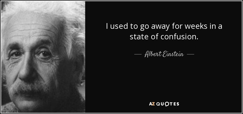 I used to go away for weeks in a state of confusion. - Albert Einstein