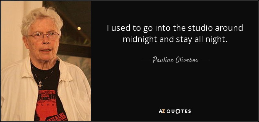 I used to go into the studio around midnight and stay all night. - Pauline Oliveros