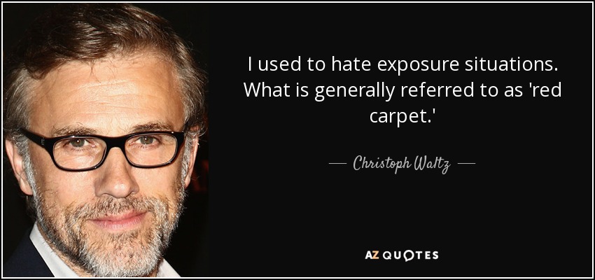 I used to hate exposure situations. What is generally referred to as 'red carpet.' - Christoph Waltz